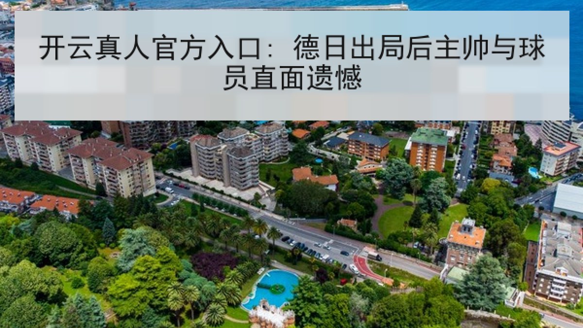 开云真人官方入口: 德日出局后主帅与球员直面遗憾