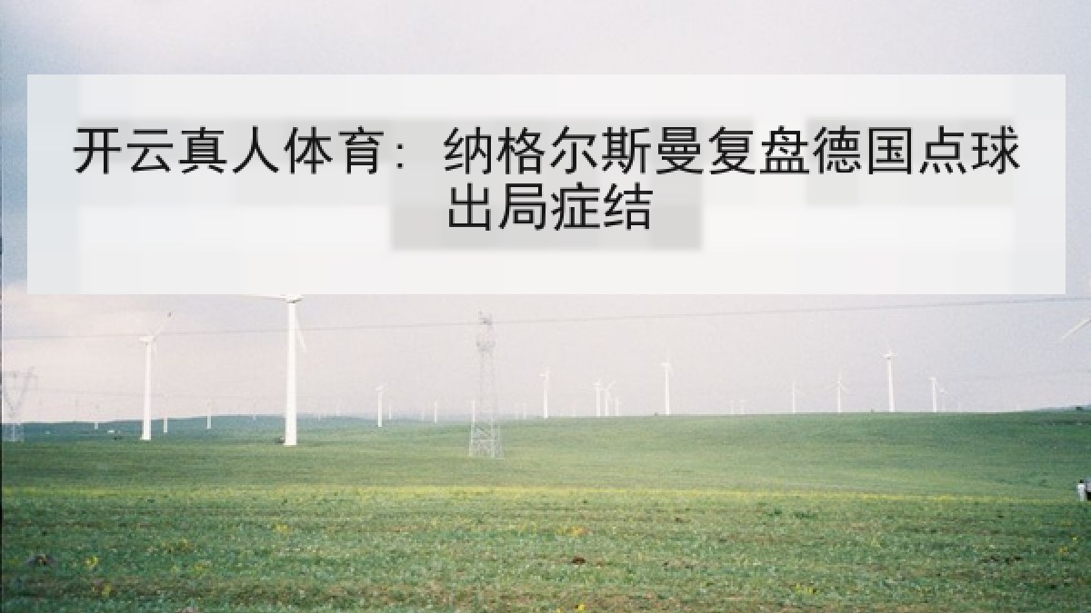 开云真人体育: 纳格尔斯曼复盘德国点球出局症结
