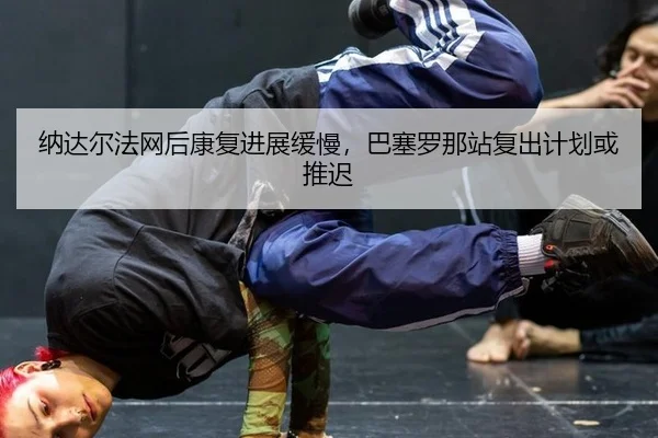 na-da-er-fa-wang-hou-kang-fu-jin-zhan-huan-man-ba-sai-luo-na-zhan-fu-chu-ji-hua-huo-tui-chi-2-768.jpg