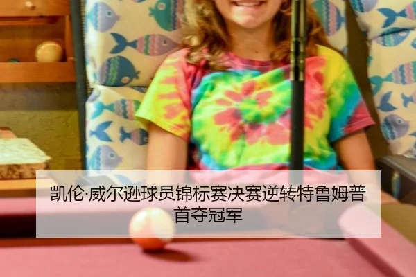 凯伦·威尔逊球员锦标赛决赛逆转特鲁姆普 首夺冠军